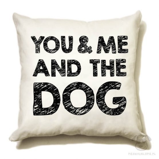 Poduszka "You & me and the dog" idealna dla właściciela psa. Na prezent dla miłośnika zwierząt czy jako gadżet dla wielbiciela psów.