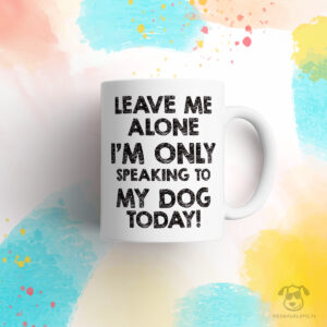 Kubek "Leave me alone. I'm only speaking to my dog today" idealny dla właściciela psa do pracy, do domu i w podróż. Na prezent dla miłośnika zwierząt czy jako gadżet dla wielbiciela psów.